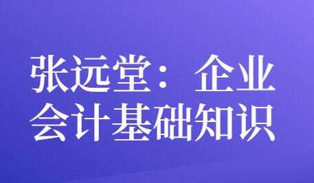 图片[1]-张远堂，企业会计基础知识，培训讲座视频 - AI 智能探索网-AI 智能探索网