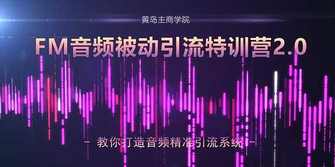 图片[1]-黄岛主·FM音频引流特训营2.0：独家引流模式，单账号50W+播放量，轻松变现 - AI 智能探索网-AI 智能探索网