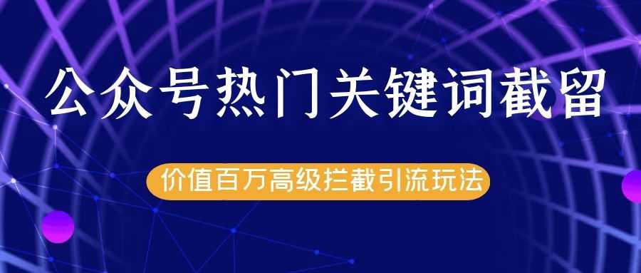 图片[1]-公众号热门关键词截留精准引流实战课程，价值百万高级拦截引流玩法！ - AI 智能探索网-AI 智能探索网