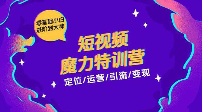 零基础小白进阶到大神《短视频魔力特训营》定位-运营-引流-变现 - AI 智能探索网-AI 智能探索网