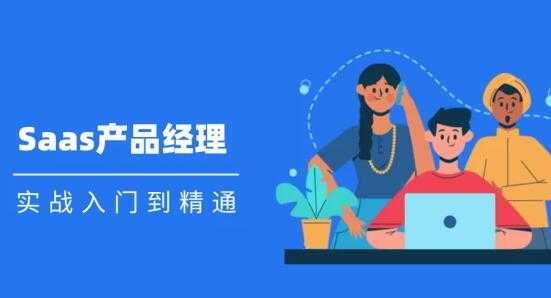 图片[1]-Saas 产品经理实战入门到精通课程视频 - AI 智能探索网-AI 智能探索网