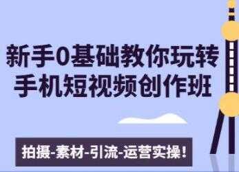 图片[1]-0基础教你玩转手机短视频创作：拍摄-素材-引流-运营实操 - AI 智能探索网-AI 智能探索网