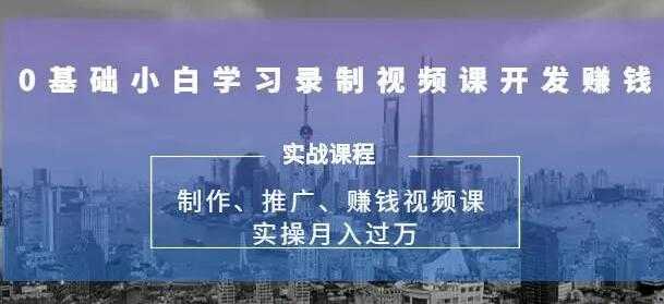 0基础学习录制视频课赚钱，实操月入过万的网课制作、推广、赚钱 - AI 智能探索网-AI 智能探索网