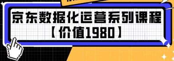 京东数据化运营系列培训课程视频【价值1980】 - AI 智能探索网-AI 智能探索网