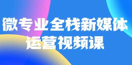 微专业《全栈新媒体运营》培训课程 - AI 智能探索网-AI 智能探索网