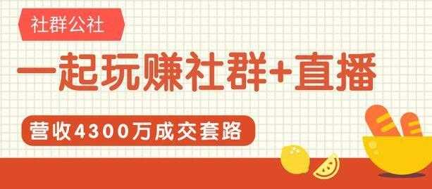 社群公社《一起玩赚社群+直播》营收4300万成交套路拆解 - AI 智能探索网-AI 智能探索网