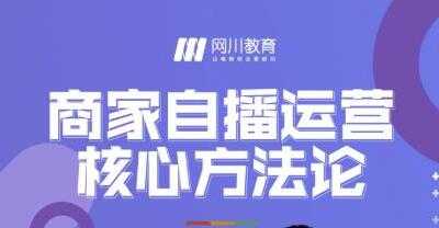 网川教育《商家自播运营核心方法论》一套可落地实操的方法论 - AI 智能探索网-AI 智能探索网