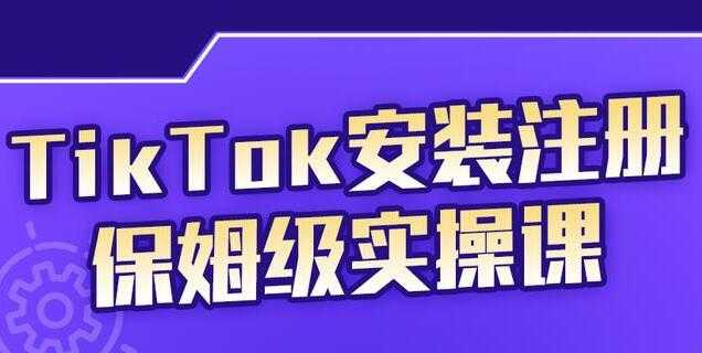 疯人院《TikTok安装注册保姆级实操课》提高你的账号运营段位 - AI 智能探索网-AI 智能探索网