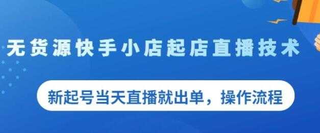 图片[1]-《无货源快手小店起店直播技术》新起号当天直播就出单，操作流程 - AI 智能探索网-AI 智能探索网