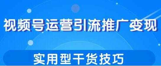 视频号运营引流推广变现，实用型干货技巧 - AI 智能探索网-AI 智能探索网