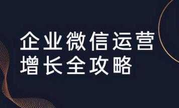 企业微信运营攻略 (引流+裂变+运营+成交) 培训课程视频 - AI 智能探索网-AI 智能探索网