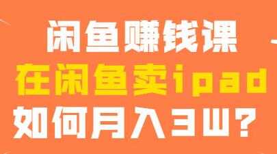 闲鱼赚钱项目，在闲鱼卖ipad，如何月入3W？ - AI 智能探索网-AI 智能探索网