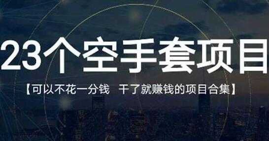 《23个空手套项目》0成本0投入，干了就赚钱纯空手套生意经 - AI 智能探索网-AI 智能探索网