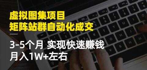 《虚拟图集项目-矩阵站群自动化成交》3-5个月实现快速赚钱月入1W+ - AI 智能探索网-AI 智能探索网