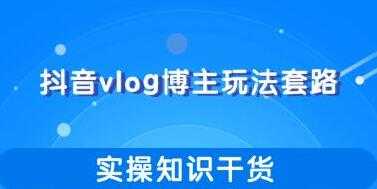 图片[1]-抖音vlog博主玩法套路详解，实操干货教程视频 - AI 智能探索网-AI 智能探索网