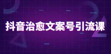 图片[1]-抖音治愈系文案号引流课程培训视频 - AI 智能探索网-AI 智能探索网