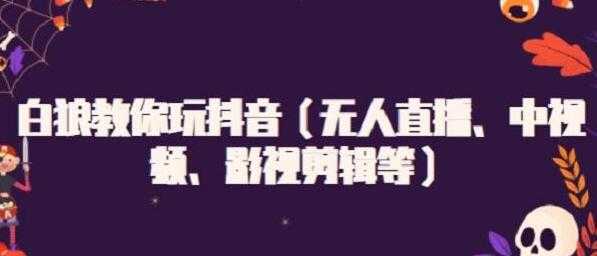 白狼教你玩抖音（无人直播、中视频、影视剪辑等） - AI 智能探索网-AI 智能探索网