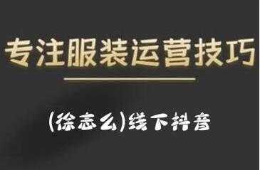 图片[1]-徐志么《线下抖音服装运营课》抖音直播人人皆可参与 - AI 智能探索网-AI 智能探索网