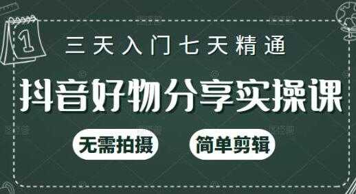 《抖音好物分享实操课》无需拍摄，简单剪辑，三天入门七天精通 - AI 智能探索网-AI 智能探索网