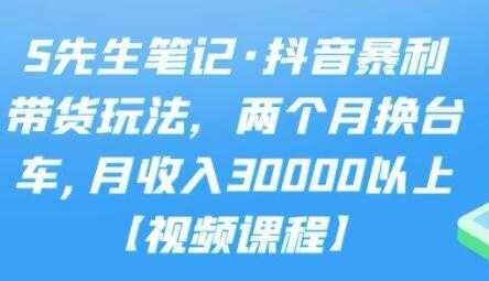 S先生笔记《抖音暴利带货玩法》两个月换台车,月收入30000以上 - AI 智能探索网-AI 智能探索网