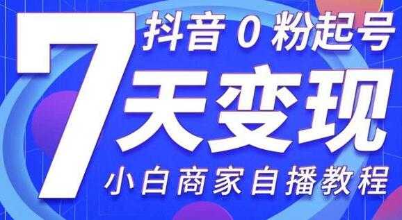 图片[1]-《抖音0粉起号7天变现》无需专业的团队，小白商家从0到1自播教程 - AI 智能探索网-AI 智能探索网