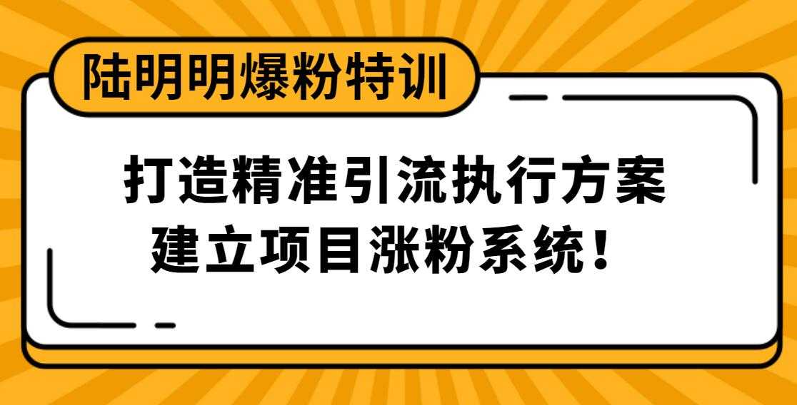 陆明明爆粉特训：打造精准引流执行方案，建立项目涨粉系统！ - AI 智能探索网-AI 智能探索网