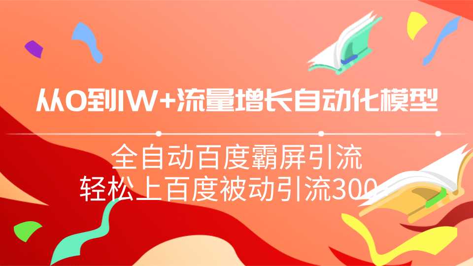 从0到1w流量增长自动化模型，全自动百度霸屏引流，轻松上百度被动引流300+ - AI 智能探索网-AI 智能探索网