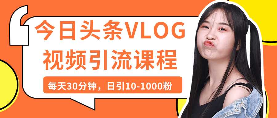 今日头条VLOG视频引流课程：每天30分钟，日引10-1000粉（完结） - AI 智能探索网-AI 智能探索网