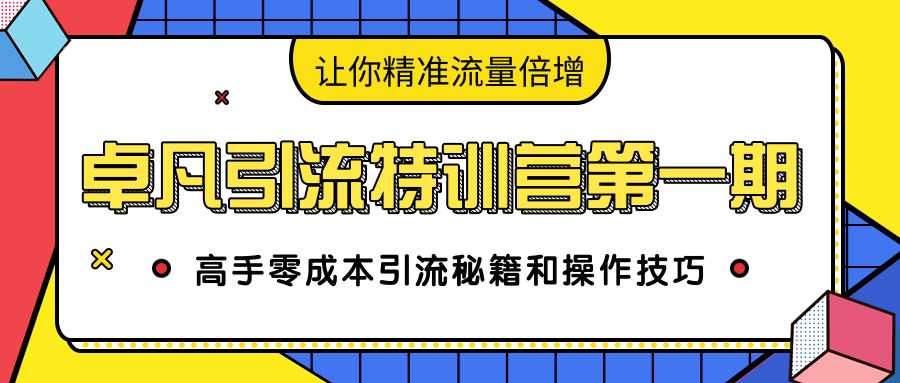 图片[1]-卓凡引流特训营第一期：高手零成本引流秘籍和操作技巧，让你精准流量倍增 - AI 智能探索网-AI 智能探索网