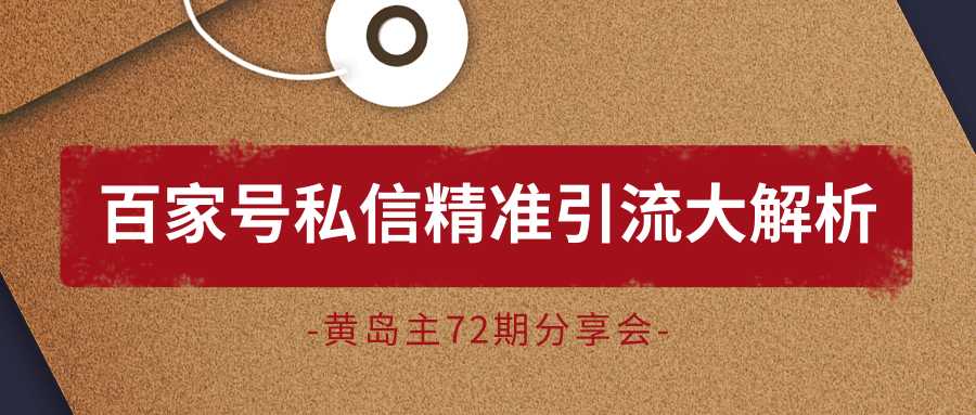 黄岛主72期分享会：百家号私信精准引流大解析（视频+图片） - AI 智能探索网-AI 智能探索网