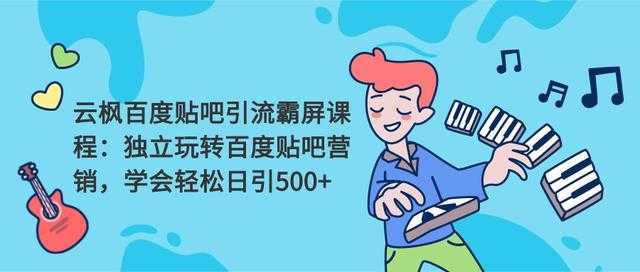 云枫百度贴吧引流霸屏课程2.0：独立玩转百度贴吧营销，轻松日引500+ - AI 智能探索网-AI 智能探索网