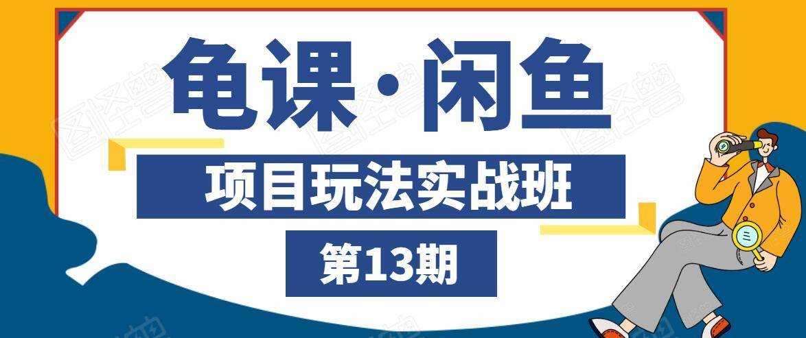 龟课·闲鱼项目玩法实战班第13期，轻松玩转闲鱼，多渠道多方法引流到私域流量池 - AI 智能探索网-AI 智能探索网