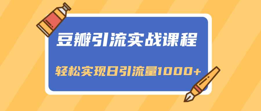 豆瓣引流实战课程，一个既能引流又能变现的渠道，轻松实现日引流量1000+ - AI 智能探索网-AI 智能探索网