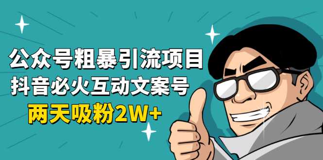 公众号粗暴引流项目：抖音必火互动文案号，两天吸粉2W+（可持续操作） - AI 智能探索网-AI 智能探索网