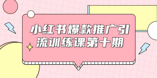 图片[1]-小红书爆款推广引流训练课第十期，手把手带你玩转小红书，轻松月入过万 - AI 智能探索网-AI 智能探索网