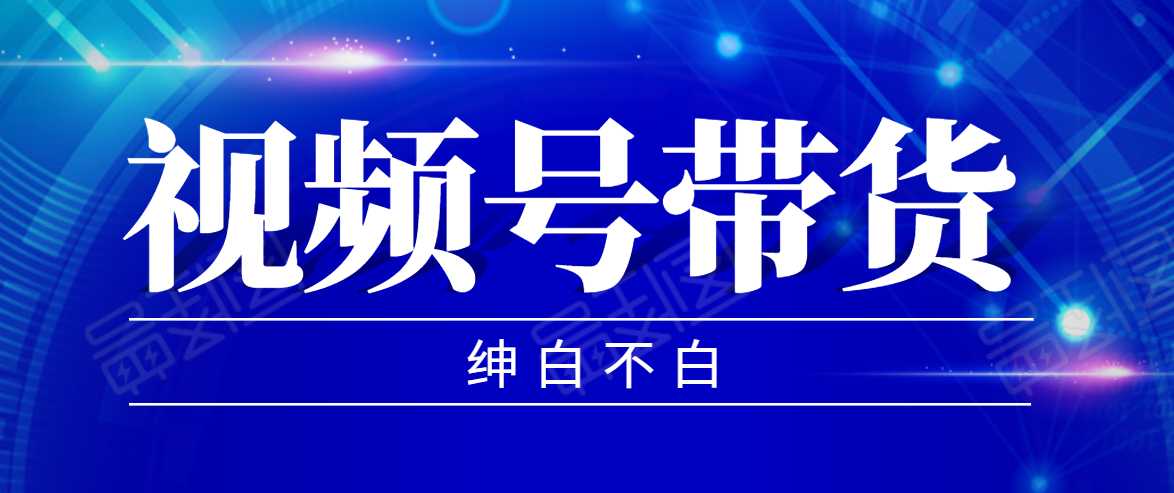 视频号带货红利项目，完整的从上手到出单的教程，单个账号稳定在300元左右 - AI 智能探索网-AI 智能探索网