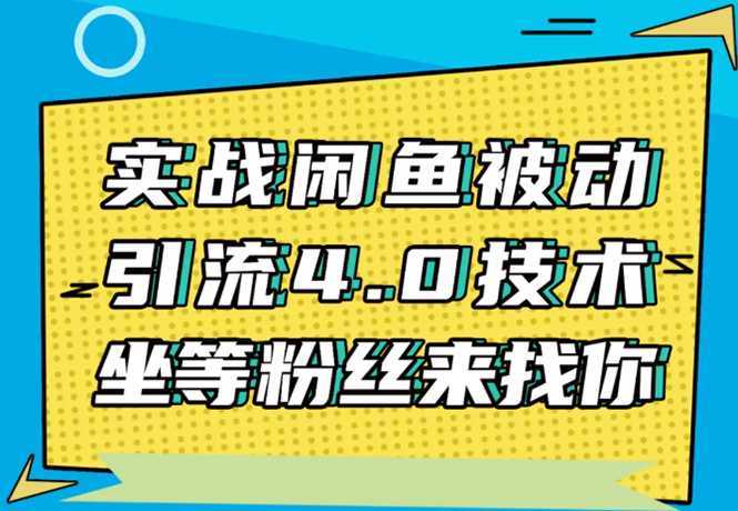 图片[1]-实战闲鱼被动引流4.0技术，坐等粉丝来找你，实操演示日加200+精准粉 - AI 智能探索网-AI 智能探索网