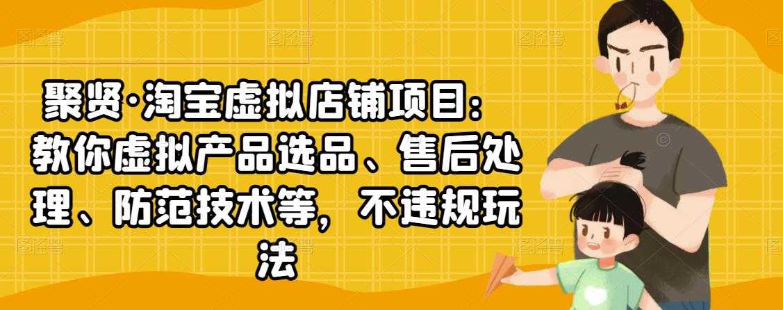 图片[1]-聚贤·淘宝虚拟店铺项目：教你虚拟产品选品、售后处理、防范技术等，不违规玩法 - AI 智能探索网-AI 智能探索网