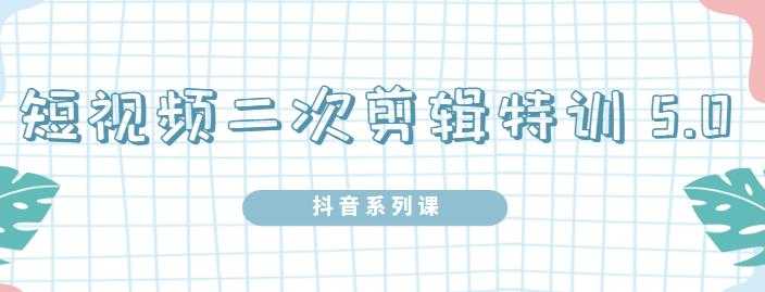 陆明明·短视频二次剪辑特训5.0，1部手机就可以操作，0基础掌握短视频二次剪辑和混剪技 - AI 智能探索网-AI 智能探索网