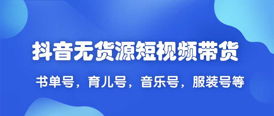 2020抖音无货源短视频带货,一天爆粉上万粉丝！书单号，育儿号，音乐号，服装号等 - AI 智能探索网-AI 智能探索网