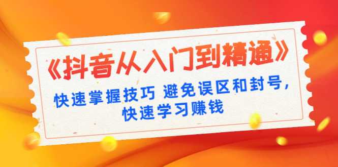 《抖音从入门到精通》快速掌握技巧 避免误区和封号,快速学习赚钱（10节课） - AI 智能探索网-AI 智能探索网