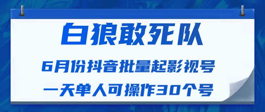 白狼敢死队最新抖音短视频批量起影视号（一天单人可操作30个号）视频课程 - AI 智能探索网-AI 智能探索网