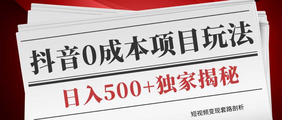 短视频变现套路剖析，抖音0成本赚钱项目玩法，日入500+独家揭秘（共2节视频） - AI 智能探索网-AI 智能探索网