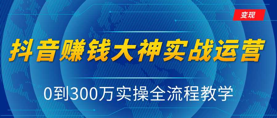 抖音赚钱大神实战运营教程，0到300万实操全流程教学，抖音独家变现模式 - AI 智能探索网-AI 智能探索网