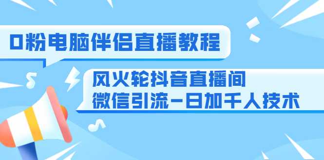 图片[1]-0粉电脑伴侣直播教程+风火轮抖音直播间微信引流-日加千人技术（两节视频） - AI 智能探索网-AI 智能探索网