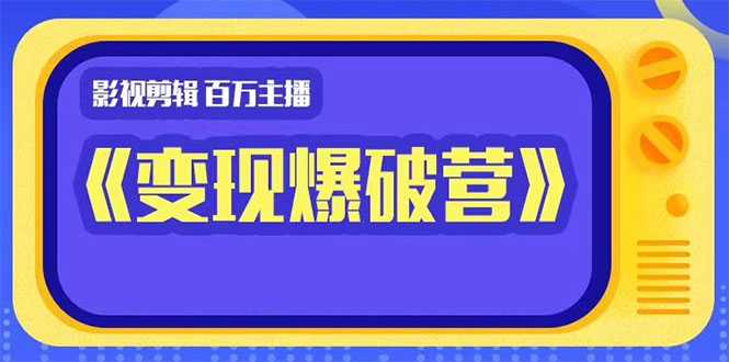 百万主播影视剪辑《影视变现爆破营》揭秘影视号6大维度，边学边变现 - AI 智能探索网-AI 智能探索网