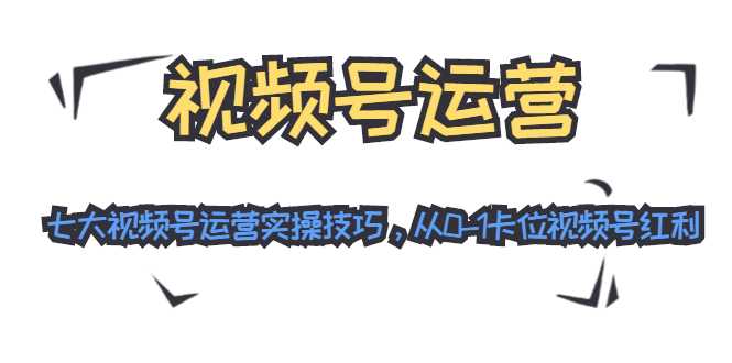 视频号运营：七大视频号运营实操技巧，从0-1卡位视频号红利 - AI 智能探索网-AI 智能探索网