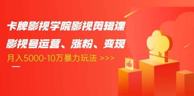 卡牌影视学院影视剪辑课：影视号运营、涨粉、变现、月入5000-10万暴力玩法 - AI 智能探索网-AI 智能探索网