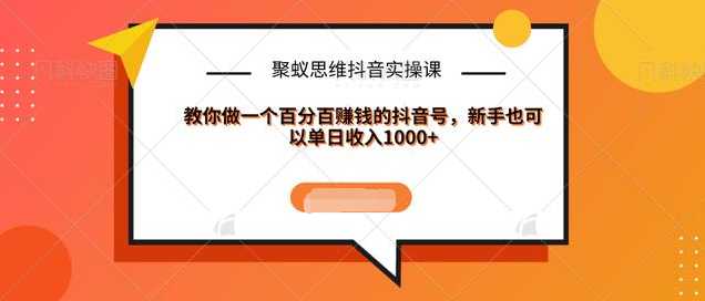 聚蚁思维抖音实操课:教你做一个百分百赚钱的抖音号，新手也可以单日收入1000+ - AI 智能探索网-AI 智能探索网