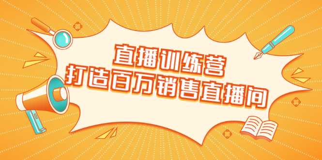 直播训练营：打造百万销售直播间 教会你如何直播带货，抓住直播大风口 - AI 智能探索网-AI 智能探索网